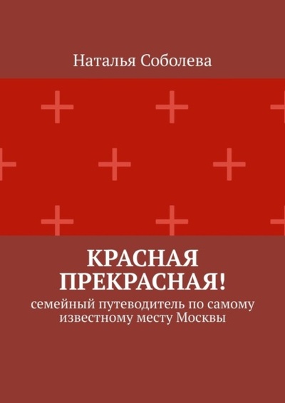 Книга: Красная прекрасная! Семейный путеводитель по самому известному месту Москвы (Наталья Соболева) 