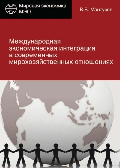 Книга: Международная экономическая интеграция в современных мирохозяйственных отношениях (В. Б. Мантусов) , 2017 