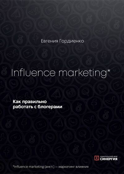 Книга: Influence marketing. Как правильно работать с блогерами (Гордиенко Евгения) ; ИД Университета Синергия, 2021 