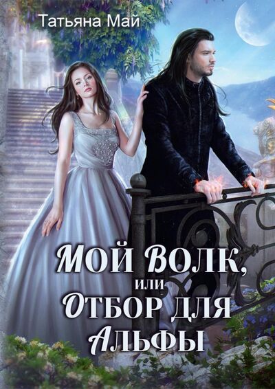 Книга: Мой волк, или Отбор для альфы (Май Татьяна Александровна) ; Т8, 2021 