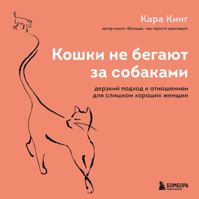 Книга: Кошки не бегают за собаками. Дерзкий подход к отношениям для слишком хороших женщин (Кара Кинг) , 2020 