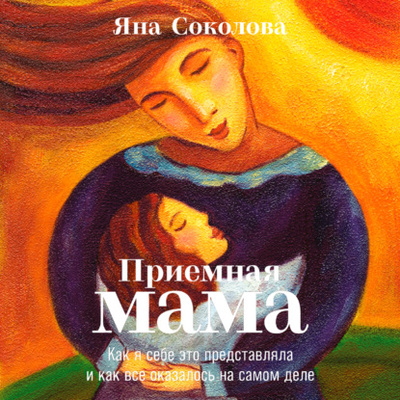 Книга: Приемная мама. Как я себе это представляла и как все оказалось на самом деле (Яна Соколова) , 2021 