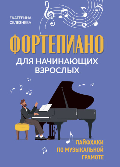 Книга: Фортепиано для начинающих взрослых. Лайфхаки по музыкальной грамоте (Е. В. Селезнева) , 2022 