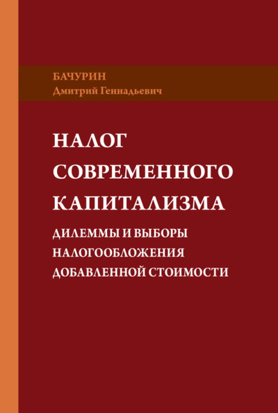 Книга: Налог современного капитализма. Дилеммы и выборы налогообложения добавленной стоимости (Дмитрий Бачурин) , 2018 