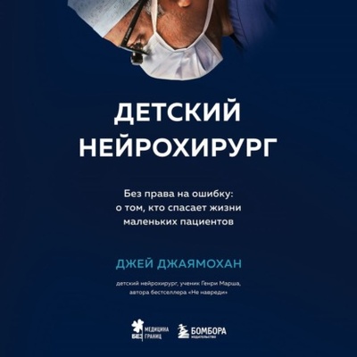 Книга: Детский нейрохирург. Без права на ошибку: о том, кто спасает жизни маленьких пациентов (Джей Джаямохан) , 2020 