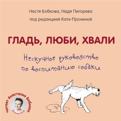 Книга: Гладь, люби, хвали. Нескучное руководство по воспитанию собаки (Анастасия Бобкова) , 2019 