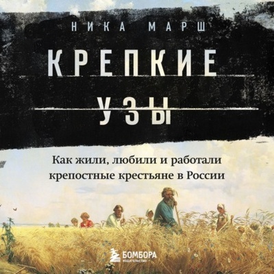Книга: Крепкие узы. Как жили, любили и работали крепостные крестьяне в России (Ника Марш) , 2022 