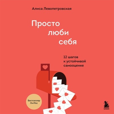 Книга: Просто люби себя. 12 шагов к устойчивой самооценке (Алиса Левопетровская) , 2022 