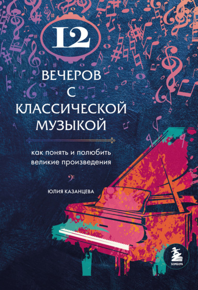 Книга: 12 вечеров с классической музыкой. Как понять и полюбить великие произведения (Юлия Казанцева) , 2022 