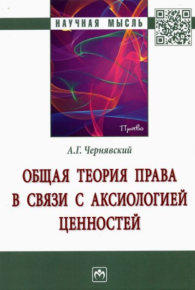 Книга: Общая теория права в связи с аксиологией ценностей (Чернявский Александр Леонидович) ; ИНФРА-М, 2021 