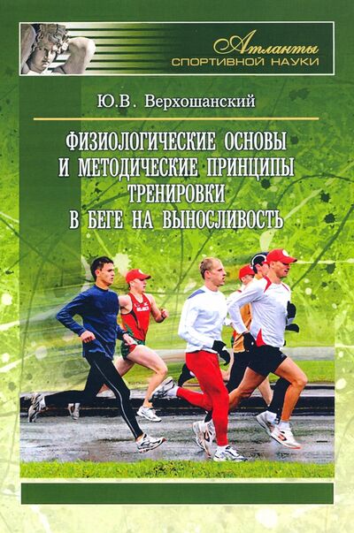 Книга: Физиологические основы и методические принципы тренировки в беге на выносливость (Верхошанский Юрий Витальевич) ; Советский спорт, 2022 