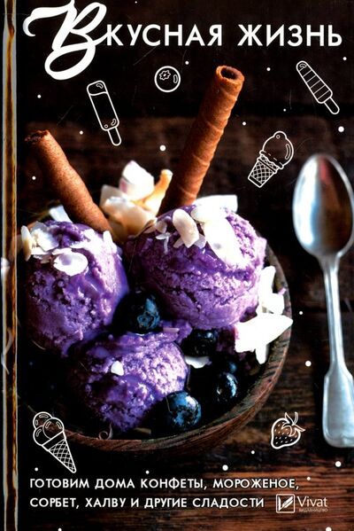 Книга: Вкусная жизнь. Готовим дома конфеты, мороженое (Сайдакова Раиса Ивановна) ; Виват, 2017 