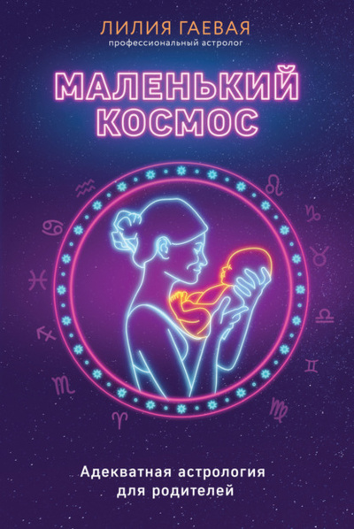 Книга: Маленький космос. Адекватная астрология для родителей (Лилия Гаевая) , 2022 