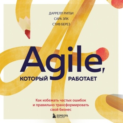 Книга: Agile, который работает. Как правильно трансформировать бизнес во времена радикальных перемен (Даррелл Ригби) , 2020 