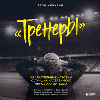 Книга: Тренеры. Увлекательные истории о лучших наставниках мирового футбола (Егор Мичурин) , 2022 
