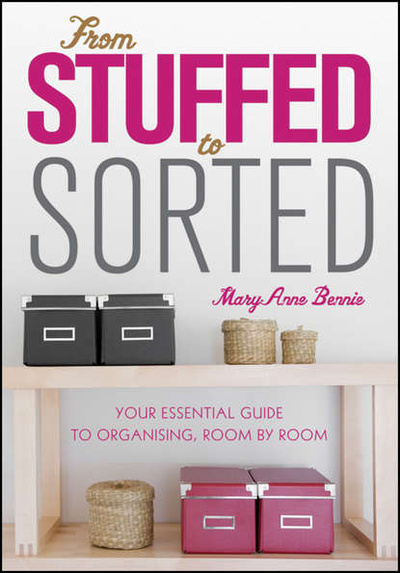 Книга: From Stuffed to Sorted. Your Essential Guide To Organising, Room By Room (MaryAnne Bennie) 