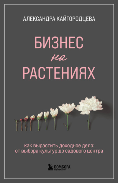 Книга: Бизнес на растениях. Как вырастить доходное дело: от выбора культур до садового центра (Александра Кайгородцева) , 2022 