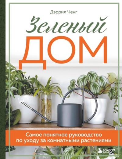 Книга: Зеленый дом. Самое понятное руководство по уходу за комнатными растениями (Дэррил Ченг) , 2019 