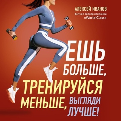 Книга: Ешь больше, тренируйся меньше, выгляди лучше! (Алексей Иванов) , 2022 