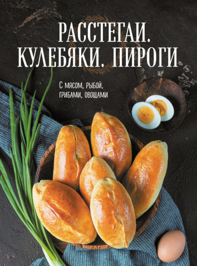 Книга: Расстегаи. Кулебяки. Пироги. С мясом, рыбой, грибами, овощами (Сборник кулинарных рецептов) , 2022 