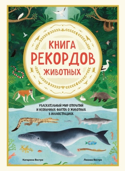 Книга: Книга рекордов животных. Увлекательный мир открытий и необычных фактов о животных в иллюстрациях (Катарина Вестре) , 2020 