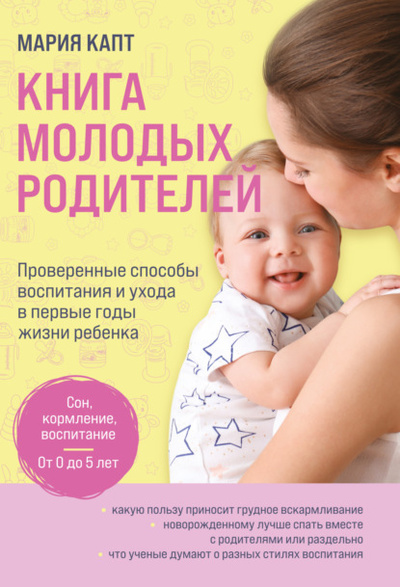 Книга: Книга молодых родителей. Проверенные способы воспитания и ухода в первые годы жизни ребенка (Мария Капт) , 2023 