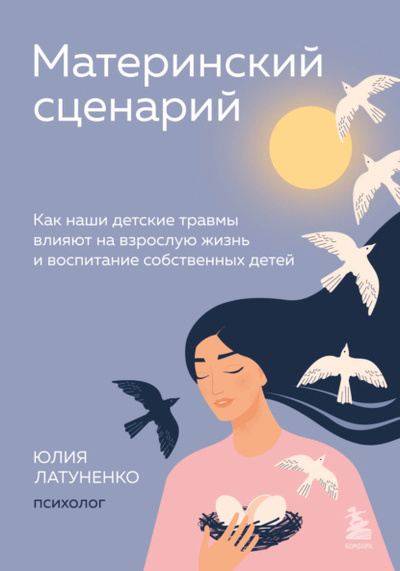 Книга: Материнский сценарий. Как наши детские травмы влияют на взрослую жизнь и воспитание собственных детей (Юлия Латуненко) , 2022 