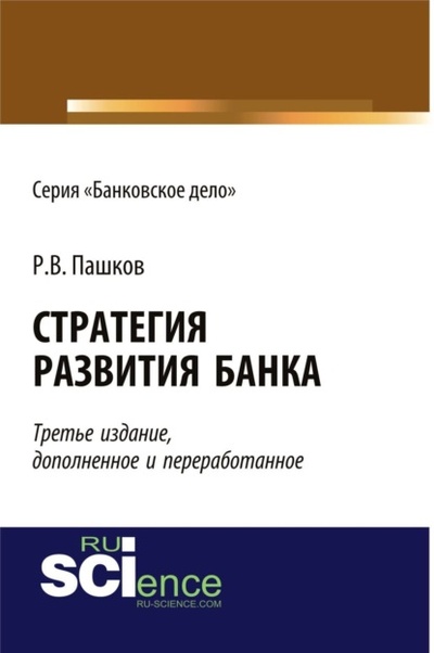 Книга: Стратегия развития банка. Издание третье, дополненное и переработанное. Бакалавриат. Монография (Роман Викторович Пашков) , 2021 