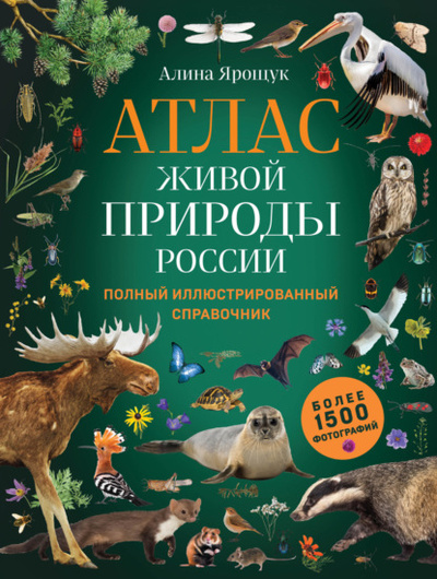 Книга: Атлас живой природы России. Полный иллюстрированный справочник (Алина Ярощук) , 2023 