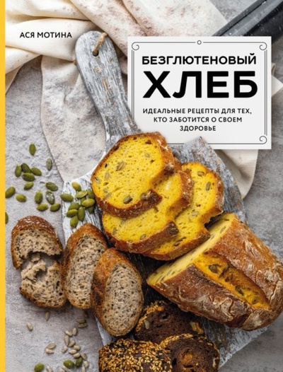 Книга: Безглютеновый хлеб. Идеальные рецепты для тех, кто заботится о своем здоровье. (Ася Мотина) , 2023 