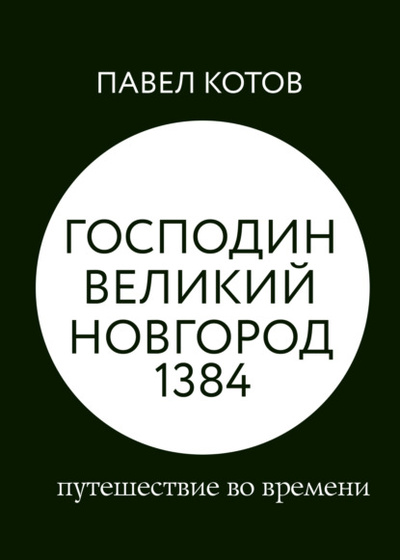 Книга: Господин Великий Новгород 1384: путешествие во времени (Павел Котов) , 2022 