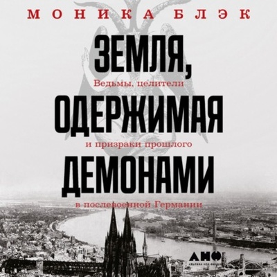 Книга: Земля, одержимая демонами. Ведьмы, целители и призраки прошлого в послевоенной Германии (Моника Блэк) , 2020 