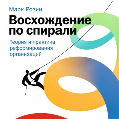 Книга: Восхождение по спирали. Теория и практика реформирования организаций (Марк Розин) , 2022 