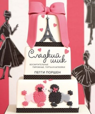 Книга: Сладкий шик. Восхитительные пирожные, торты и капкейки (Поршен Пегги) ; КоЛибри, 2014 