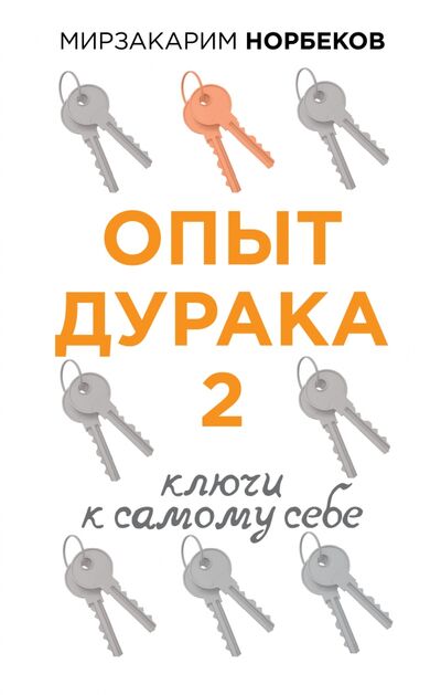 Книга: Опыт дурака 2. Ключи к самому себе (Норбеков Мирзакарим Санакулович) ; АСТ, 2021 