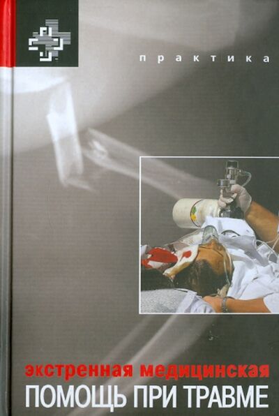 Книга: Экстренная медицинская помощь при травме (Акелман Э., Асенсио Х., Балджер Э.) ; Практика, 2010 