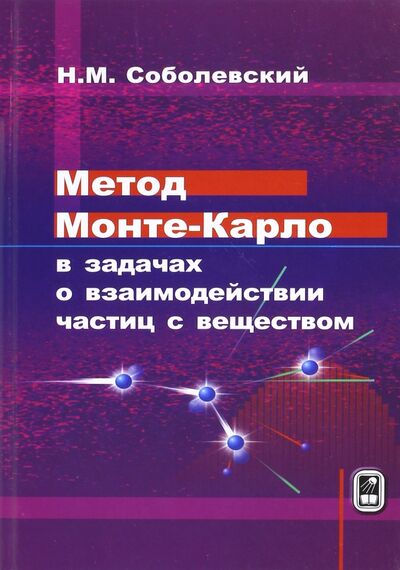 Книга: Метод Монте-Карло в задачах о взаимодействии частиц с веществом (Соболевский Николай Михайлович) ; Физматлит, 2017 