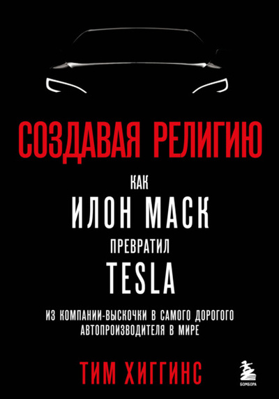 Книга: Создавая религию. Как Илон Маск превратил Tesla из компании-выскочки в самого дорогого автопроизводителя в мире (Тим Хиггинс) , 2021 