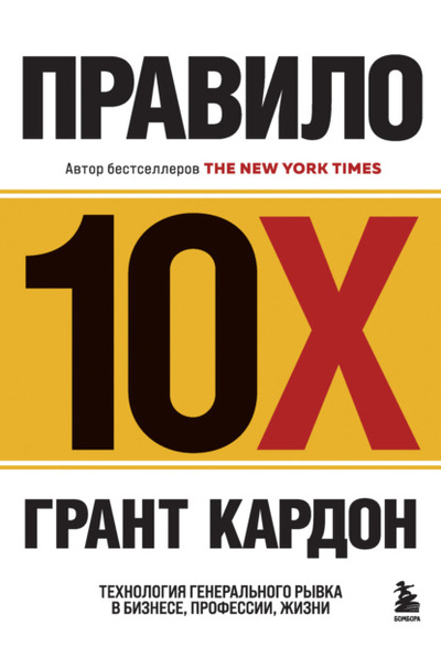 Книга: Правило 10X. Технология генерального рывка в бизнесе, профессии, жизни (Грант Кардон) , 2011 