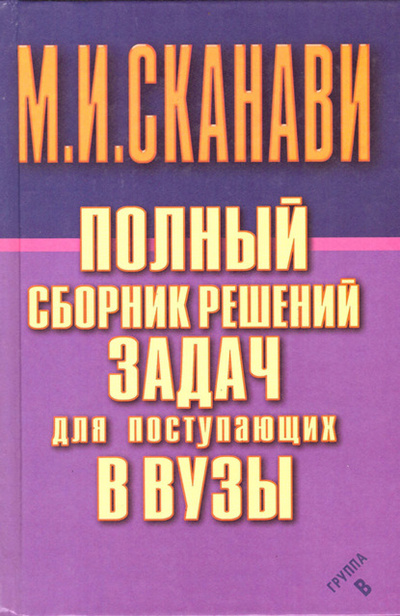 Книга: Полный сборник решений задач по математике для поступающих в вузы. Группа В (М. И. Сканави) , 2002 