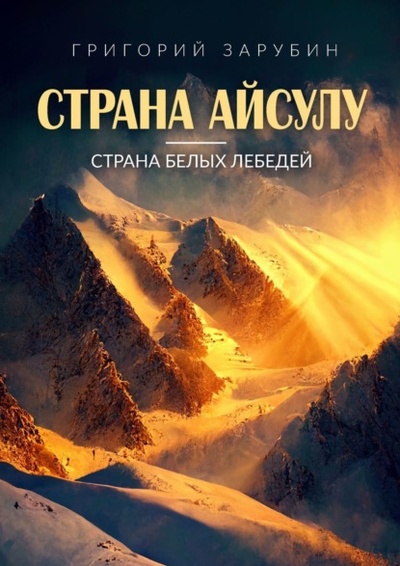 Книга: Страна Айсулу - страна белых лебедей (Григорий Зарубин) 