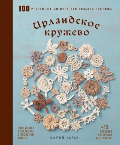 Книга: Ирландское кружево. 100 рельефных мотивов для вязания крючком. Уникальная коллекция с японским шиком (Маюми Кавай) , 2021 