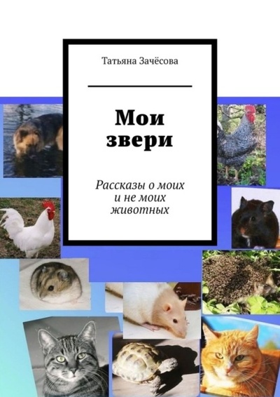 Книга: Мои звери. Рассказы о моих и не моих животных (Татьяна Зачесова) 