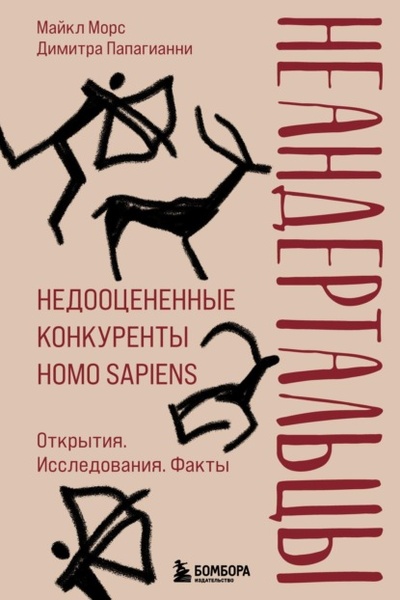 Книга: Неандертальцы. Недооцененные конкуренты Homo sapiens (Майкл Морс) , 2022 