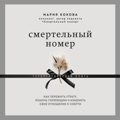 Книга: Смертельный номер. Как пережить утрату, помочь горюющим и изменить свое отношение к смерти (Мария Кокова) , 2022 
