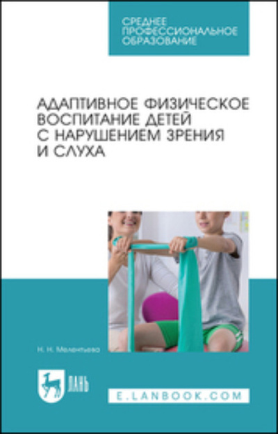 Книга: Адаптивное физическое воспитание детей с нарушением зрения и слуха. Учебное пособие для СПО (Н. Н. Мелентьева) ; Лань, 2023 