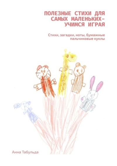 Книга: Полезные стихи для самых маленьких - учимся играя. Стихи, загадки, ноты, бумажные пальчиковые куклы (Анна Табульда) 