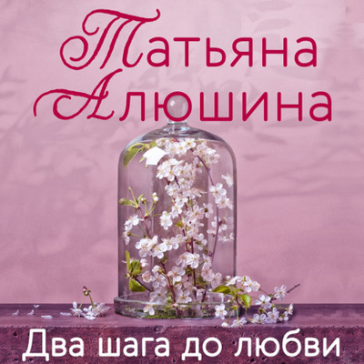 Книга: Два шага до любви (Татьяна Алюшина) , 2013 