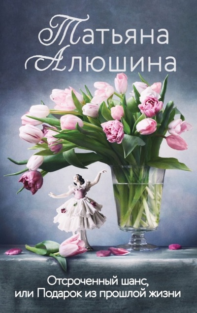 Книга: Отсроченный шанс, или Подарок из прошлой жизни (Татьяна Алюшина) , 2021 