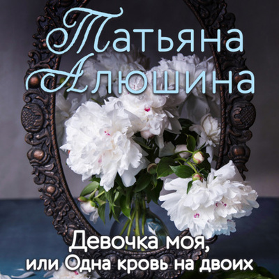 Книга: Девочка моя, или Одна кровь на двоих (Татьяна Алюшина) , 2013 